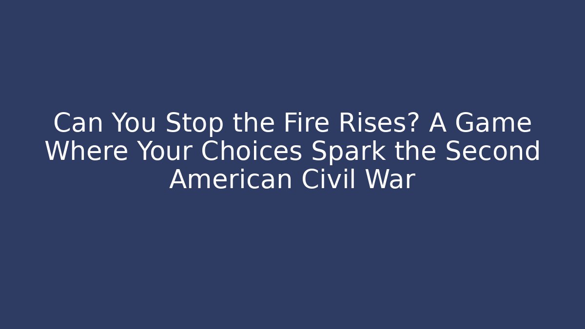 Can You Stop the Fire Rises? A Game Where Your Choices Spark the Second American Civil War