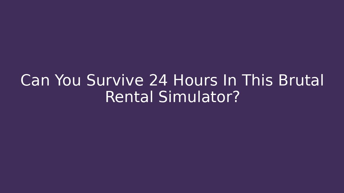 Can You Survive 24 Hours In This Brutal Rental Simulator?