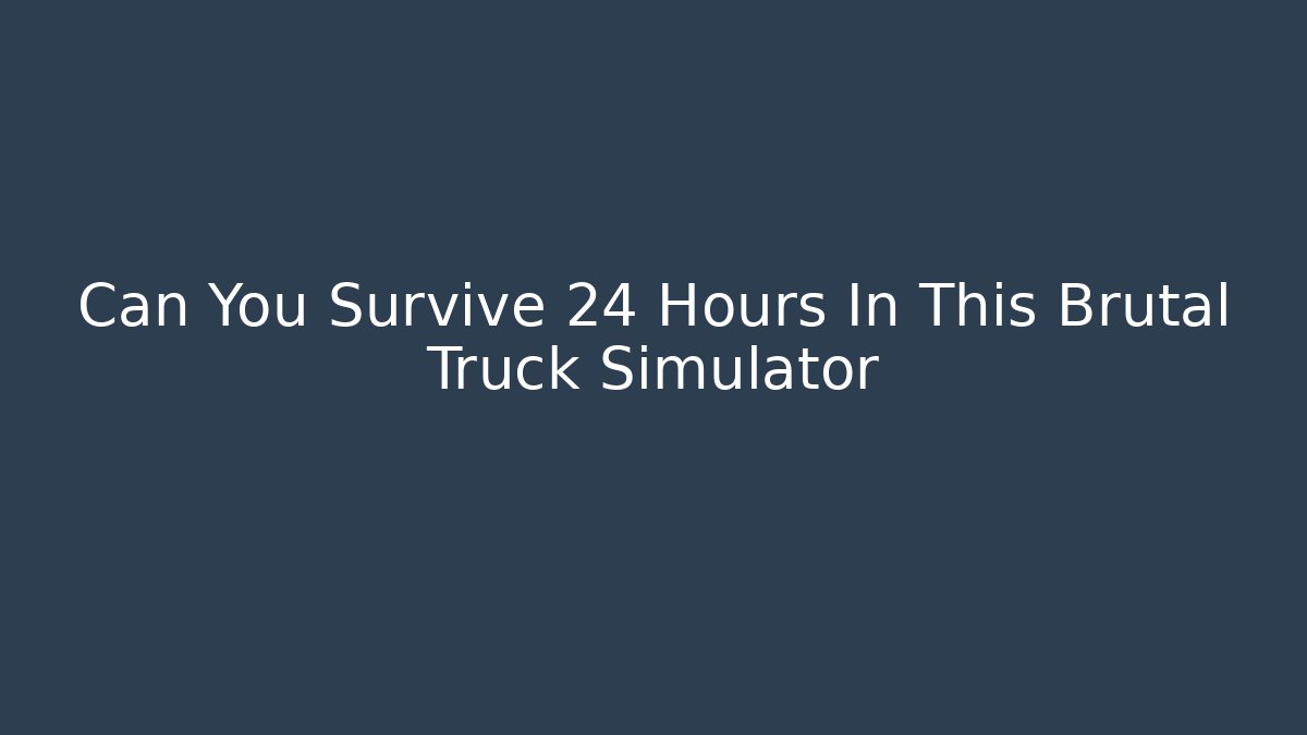 Can You Survive 24 Hours In This Brutal Truck Simulator