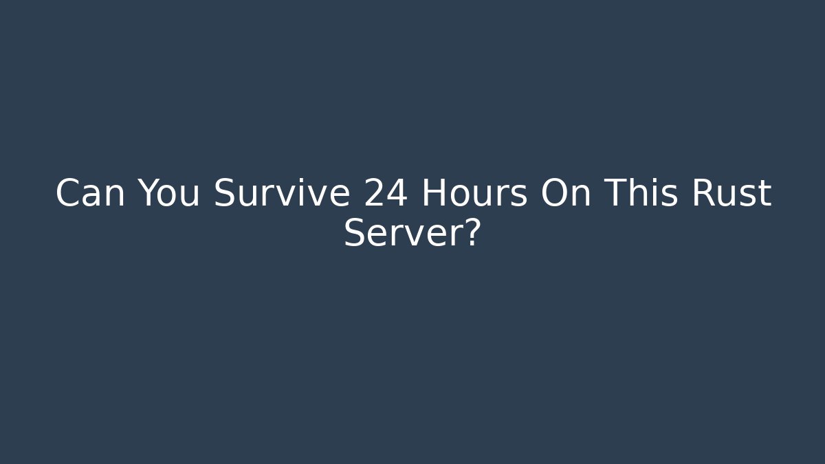 Can You Survive 24 Hours On This Rust Server?