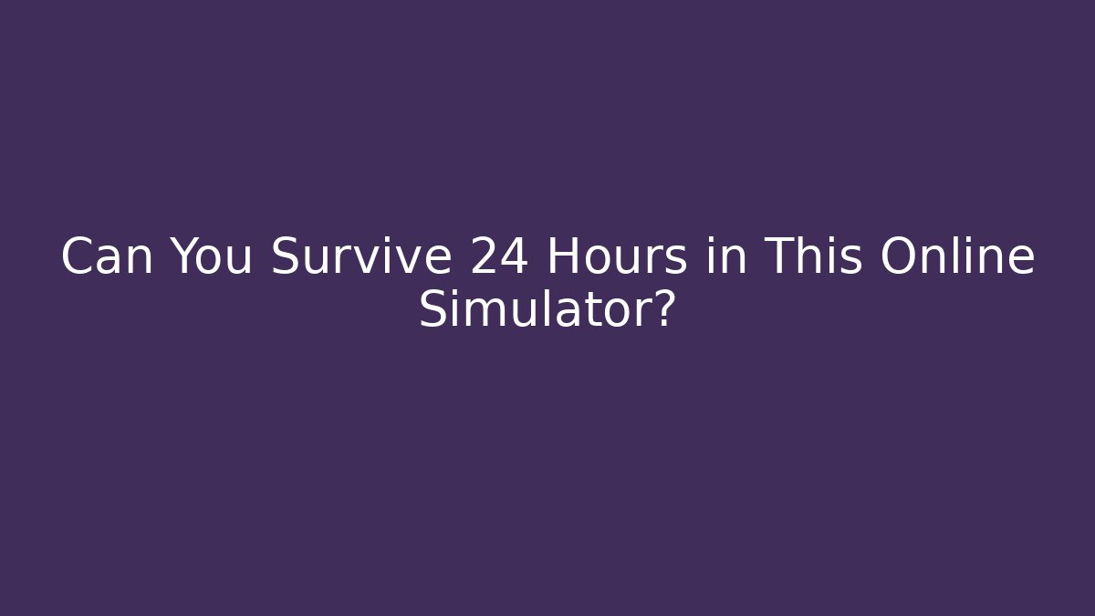Can You Survive 24 Hours in This Online Simulator?