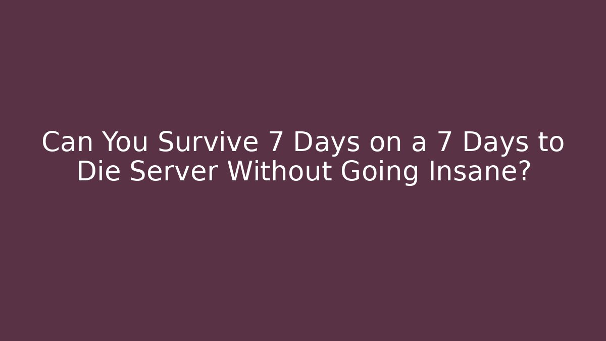 Can You Survive 7 Days on a 7 Days to Die Server Without Going Insane? - Celivion