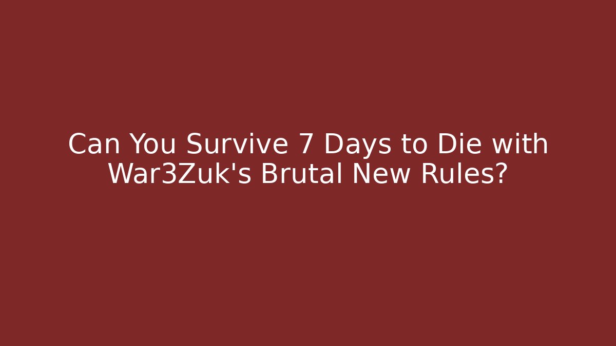 Can You Survive 7 Days to Die with War3Zuk's Brutal New Rules?