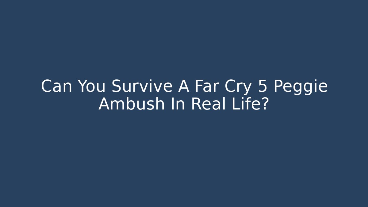 Can You Survive A Far Cry 5 Peggie Ambush In Real Life?