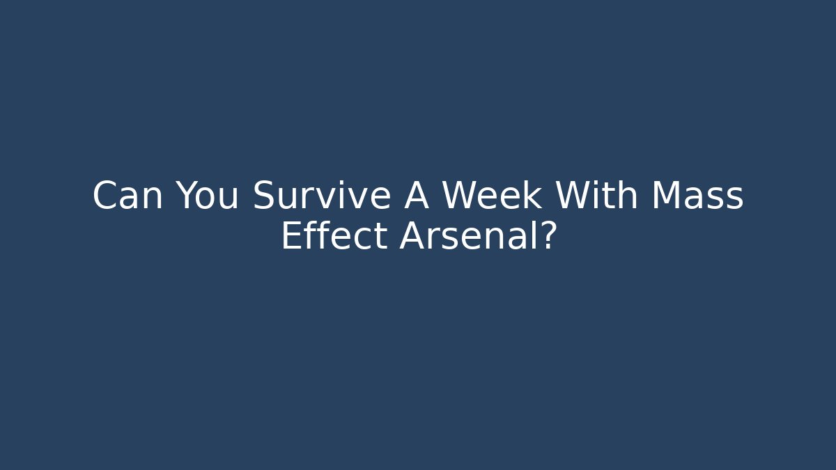 Can You Survive A Week With Mass Effect Arsenal? - Celivion