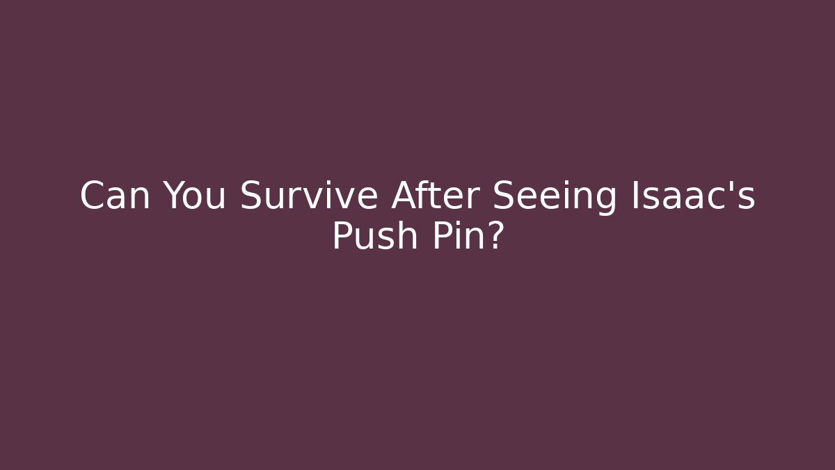 Can You Survive After Seeing Isaac's Push Pin?
