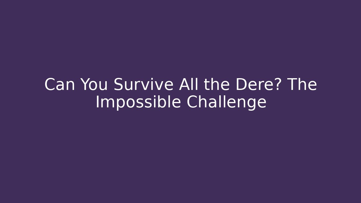 Can You Survive All the Dere? The Impossible Challenge