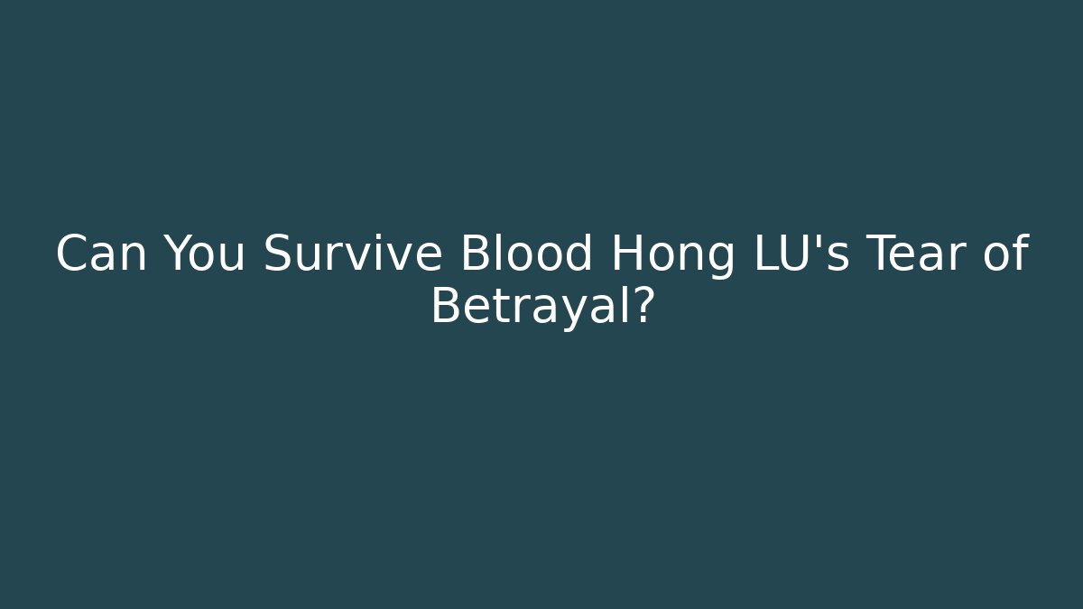 Can You Survive Blood Hong LU's Tear of Betrayal?
