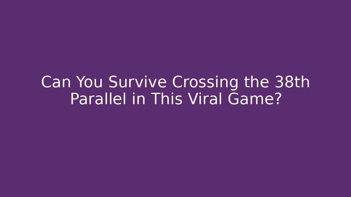 Can You Survive Crossing the 38th Parallel in This Viral Game?