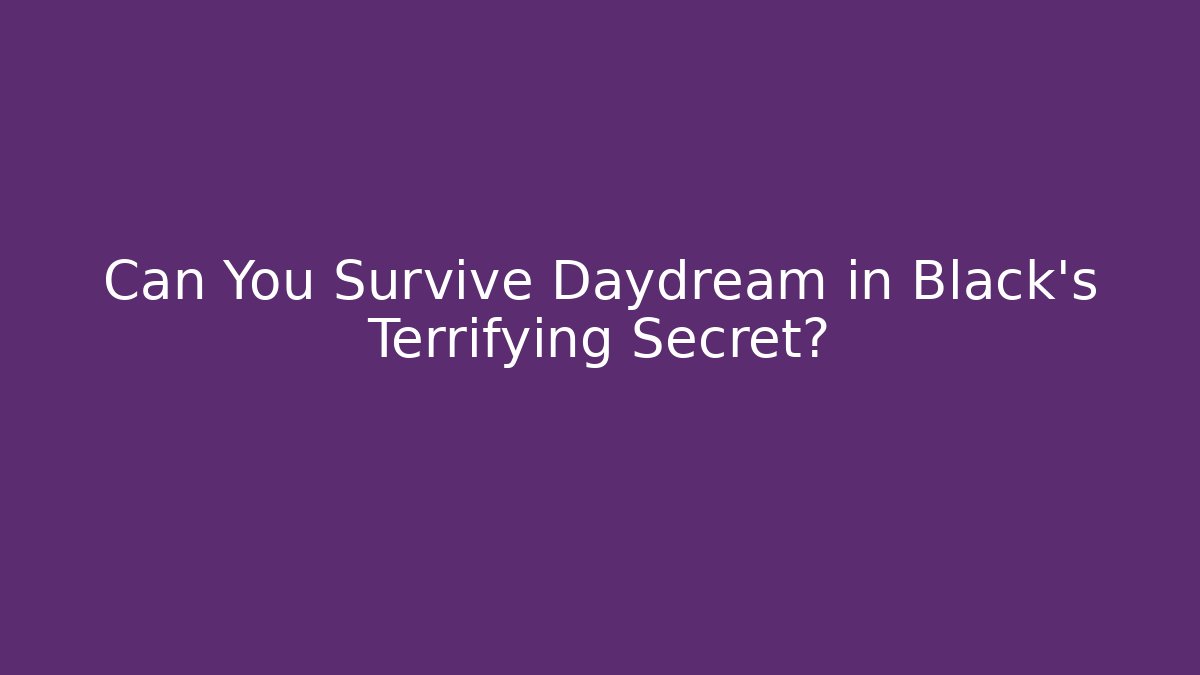 Can You Survive Daydream in Black's Terrifying Secret?