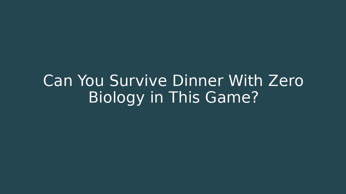 Can You Survive Dinner With Zero Biology in This Game?