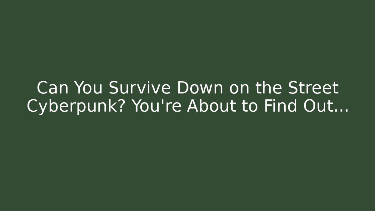 Can You Survive Down on the Street Cyberpunk? You’re About to Find Out…