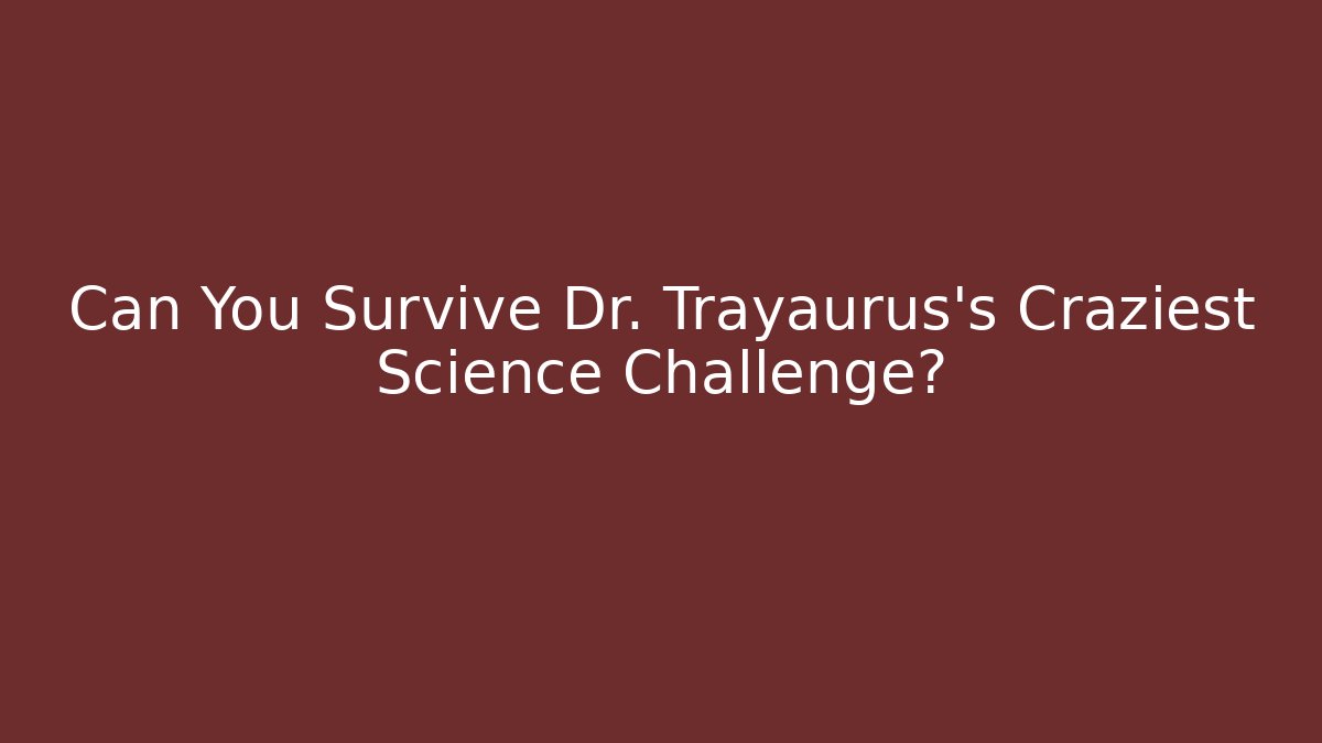 Can You Survive Dr. Trayaurus's Craziest Science Challenge?