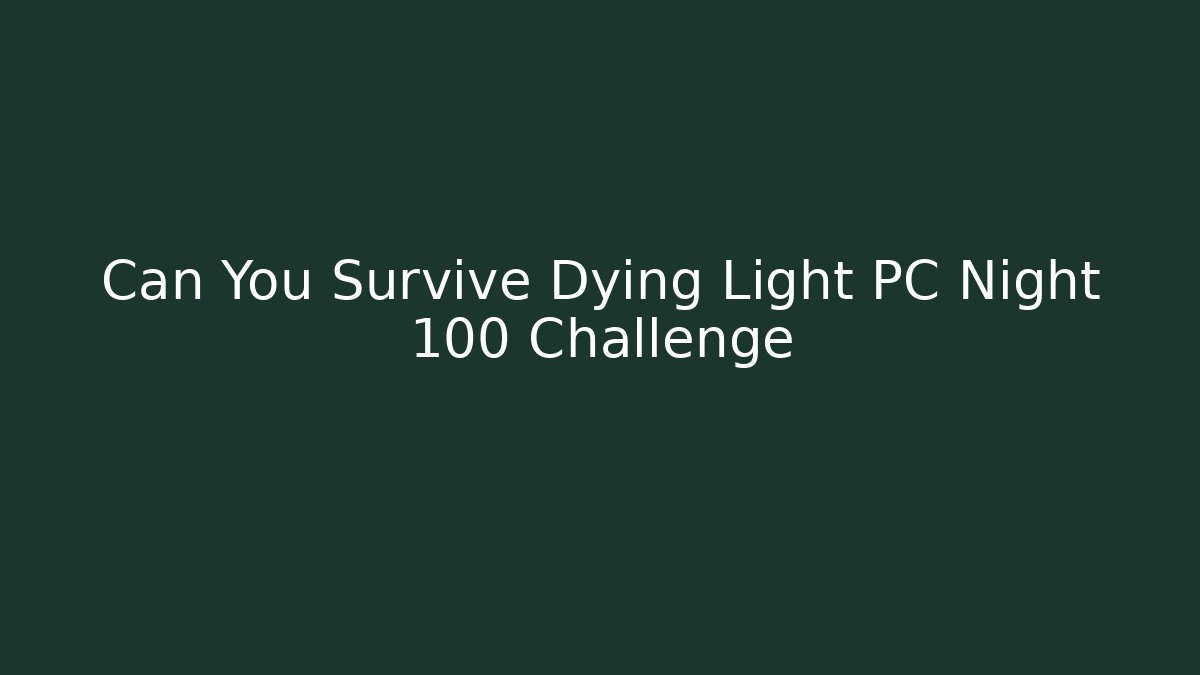 Can You Survive Dying Light PC Night 100 Challenge