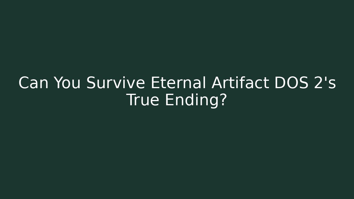 Can You Survive Eternal Artifact DOS 2's True Ending?