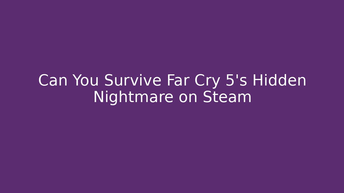 Can You Survive Far Cry 5's Hidden Nightmare on Steam