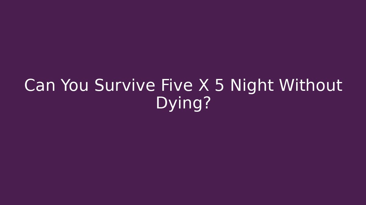Can You Survive Five X 5 Night Without Dying?