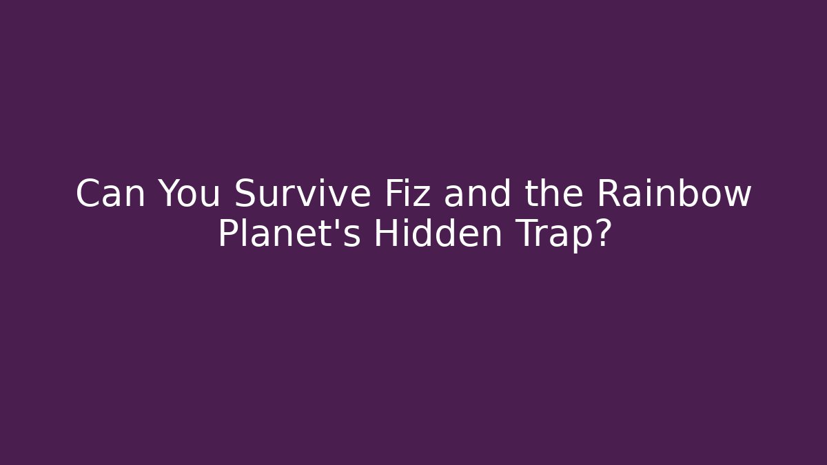 Can You Survive Fiz and the Rainbow Planet's Hidden Trap?