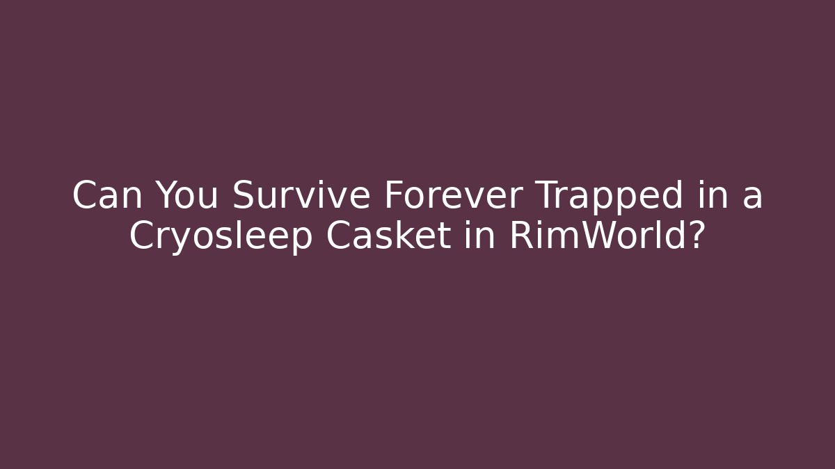 Can You Survive Forever Trapped in a Cryosleep Casket in RimWorld?