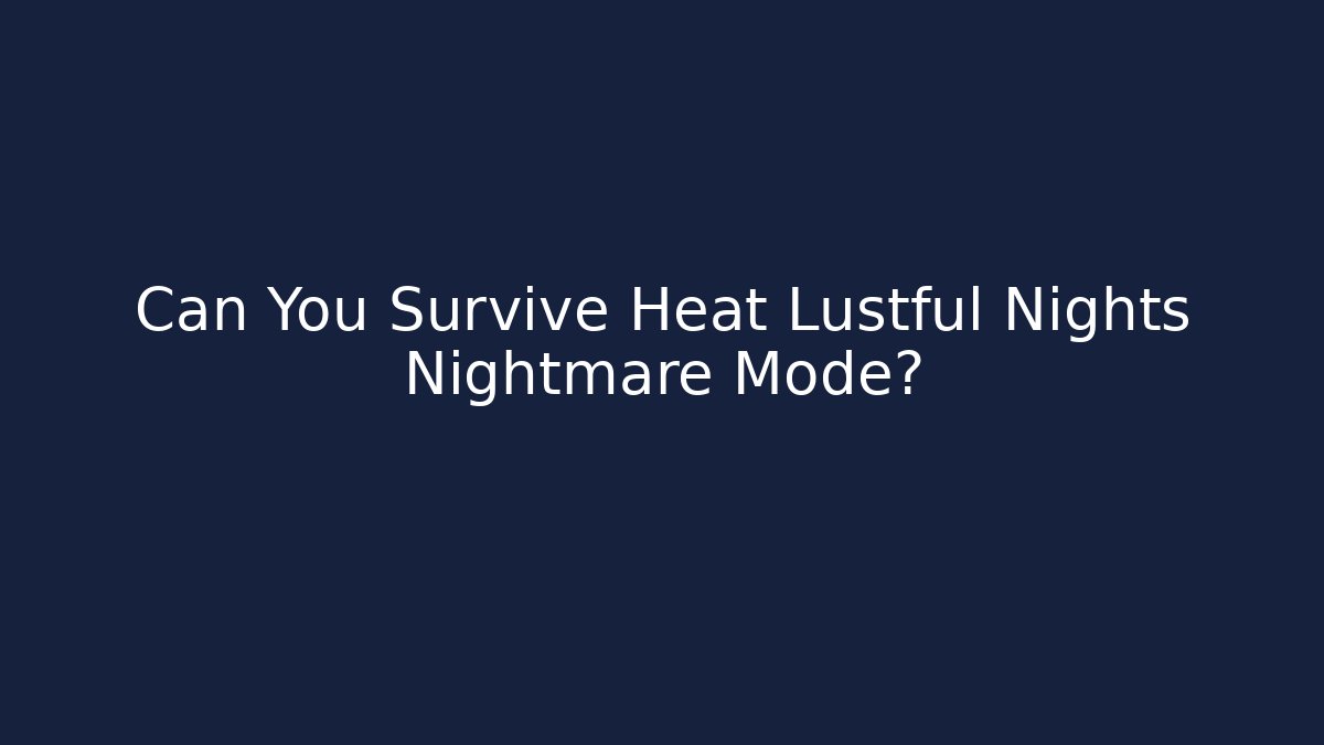 Can You Survive Heat Lustful Nights Nightmare Mode?