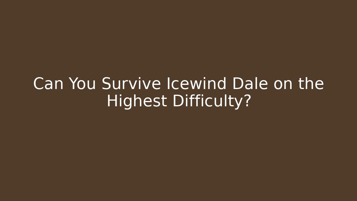 Can You Survive Icewind Dale on the Highest Difficulty?