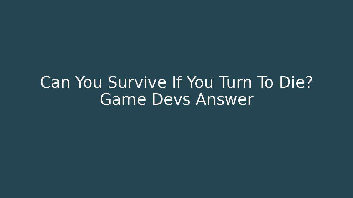 Can You Survive If You Turn To Die? Game Devs Answer