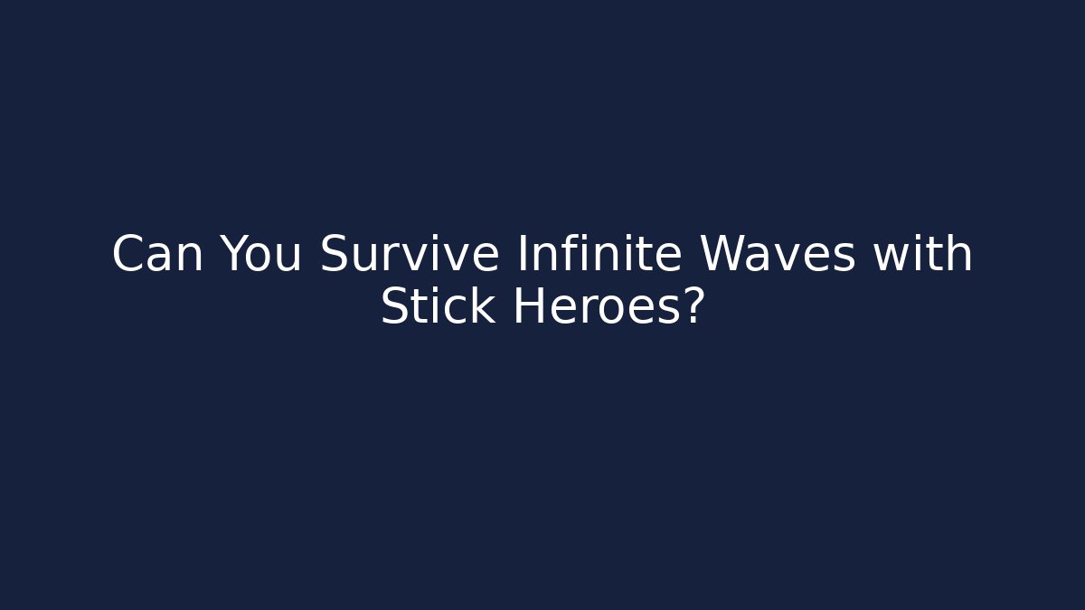 Can You Survive Infinite Waves with Stick Heroes?