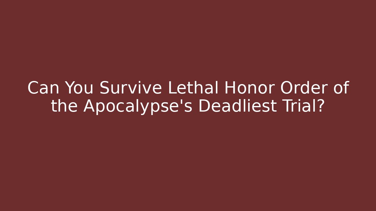 Can You Survive Lethal Honor Order of the Apocalypse's Deadliest Trial?