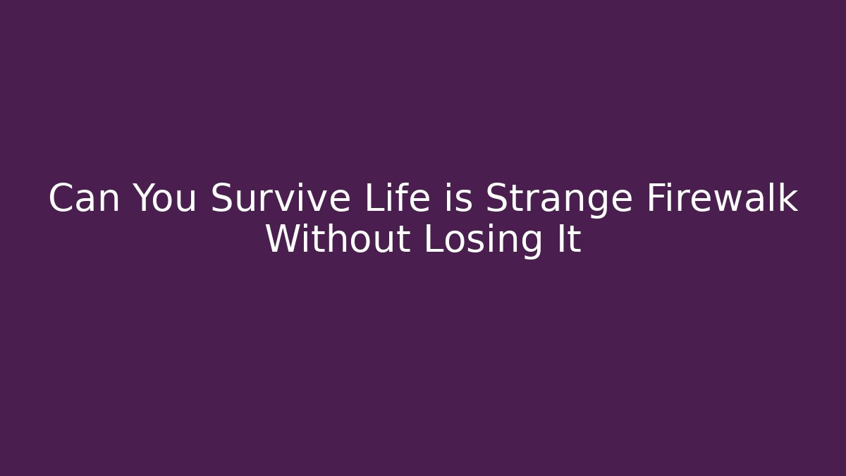Can You Survive Life is Strange Firewalk Without Losing It