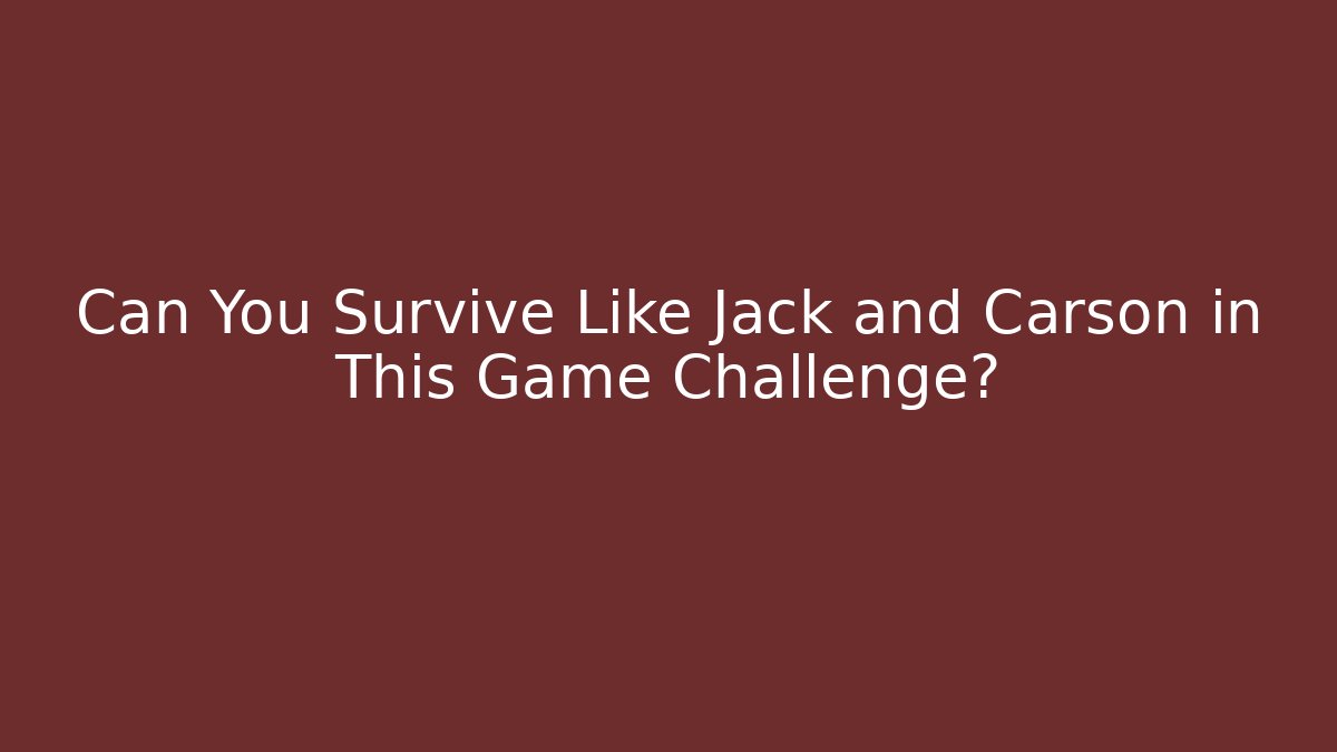 Can You Survive Like Jack and Carson in This Game Challenge?