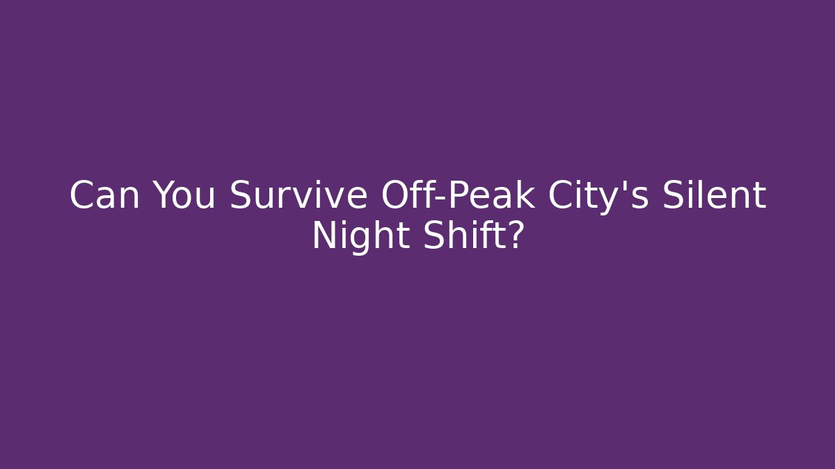 Can You Survive Off-Peak City's Silent Night Shift?