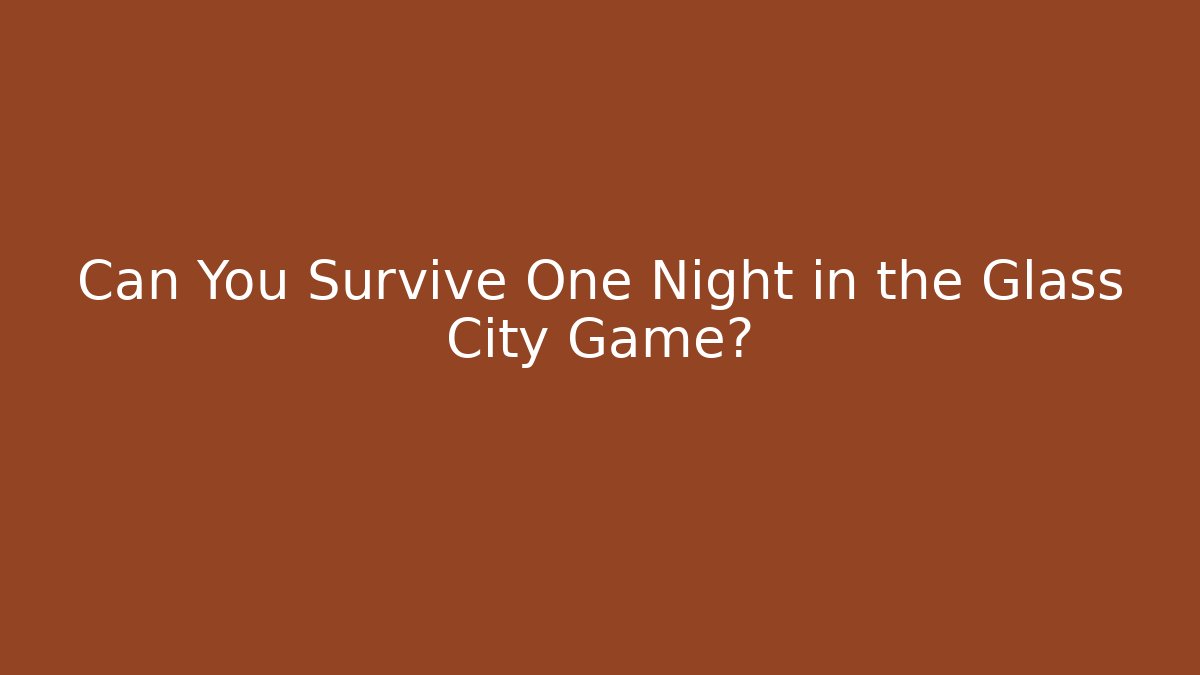 Can You Survive One Night in the Glass City Game?