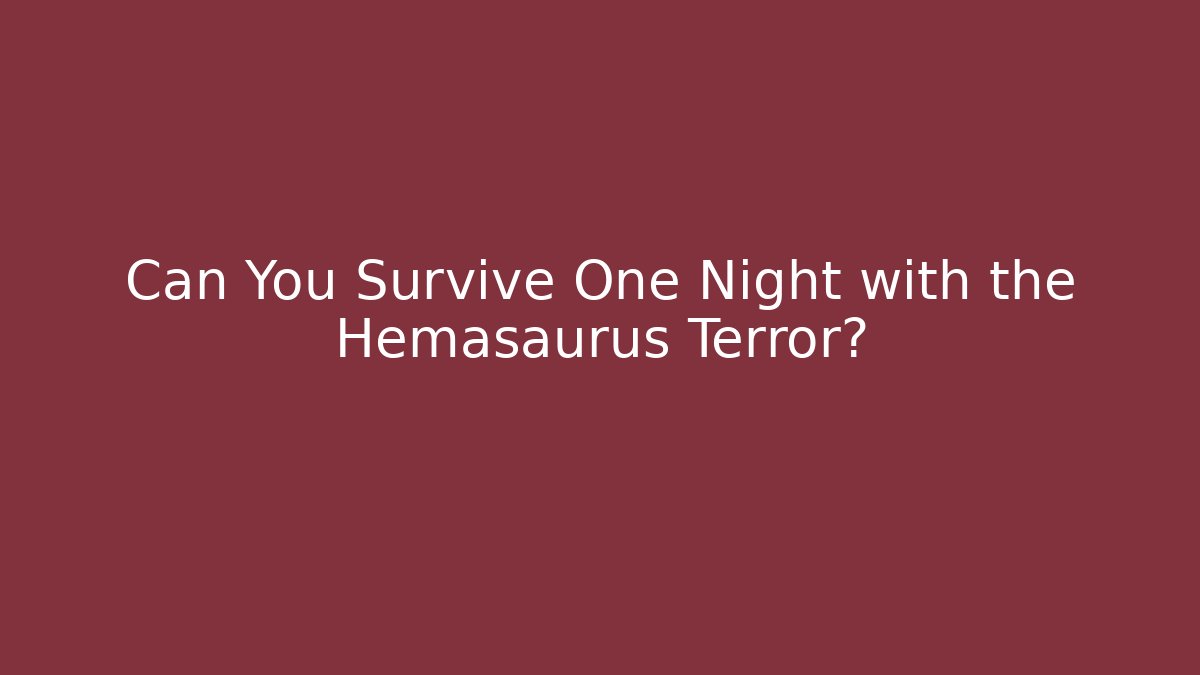 Can You Survive One Night with the Hemasaurus Terror?