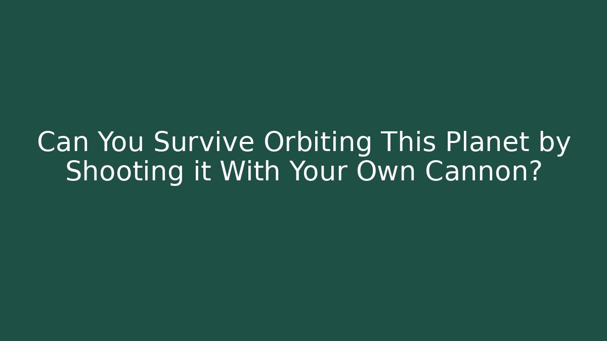 Can You Survive Orbiting This Planet by Shooting it With Your Own Cannon?