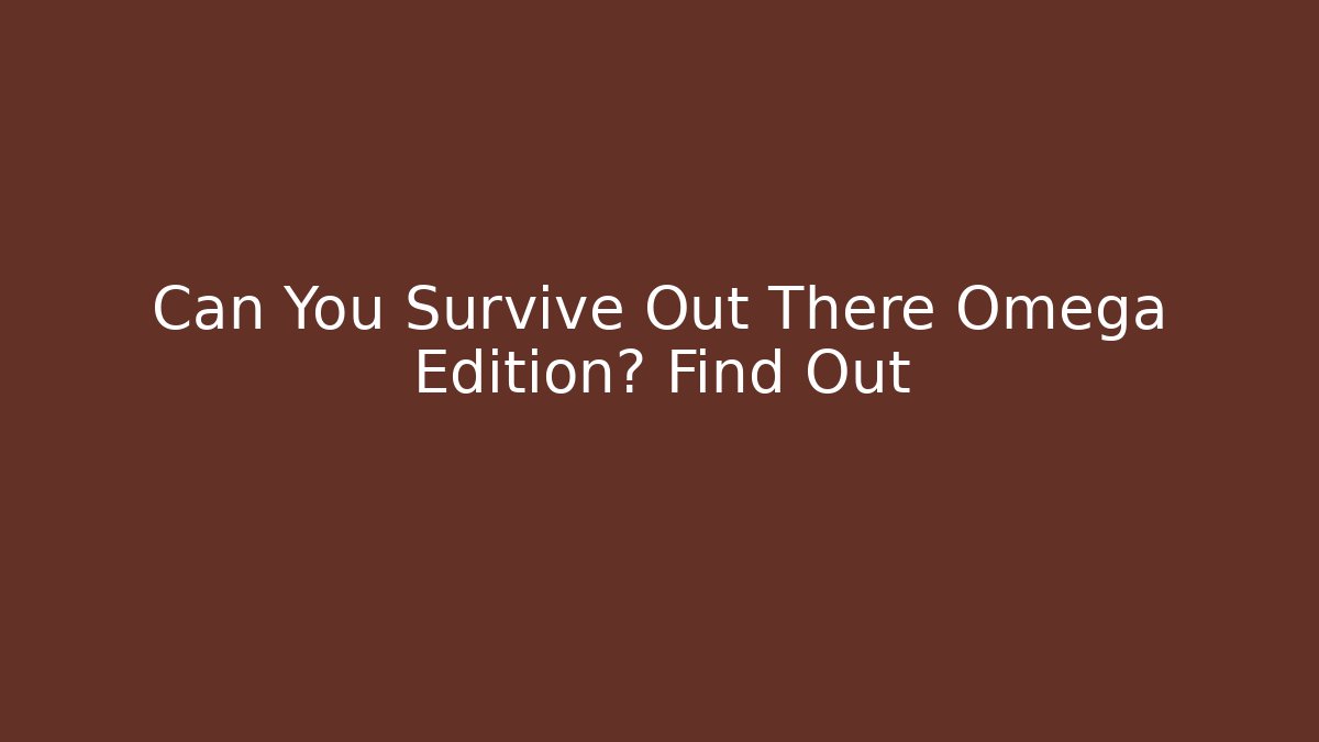 Can You Survive Out There Omega Edition? Find Out