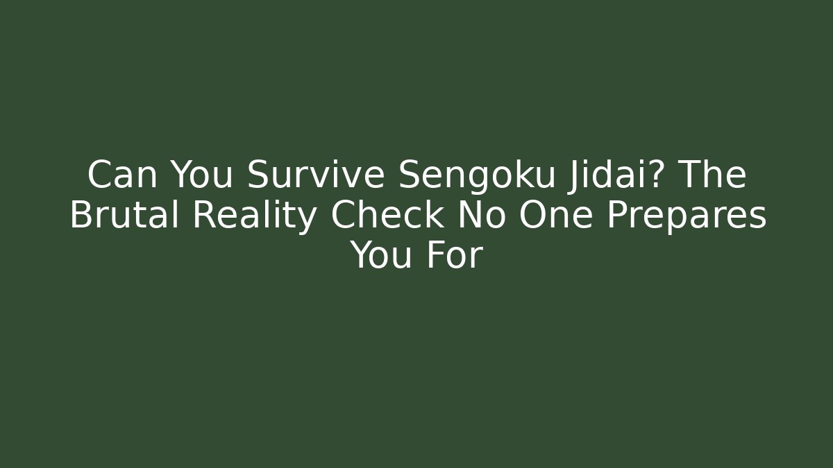 Can You Survive Sengoku Jidai? The Brutal Reality Check No One Prepares You For