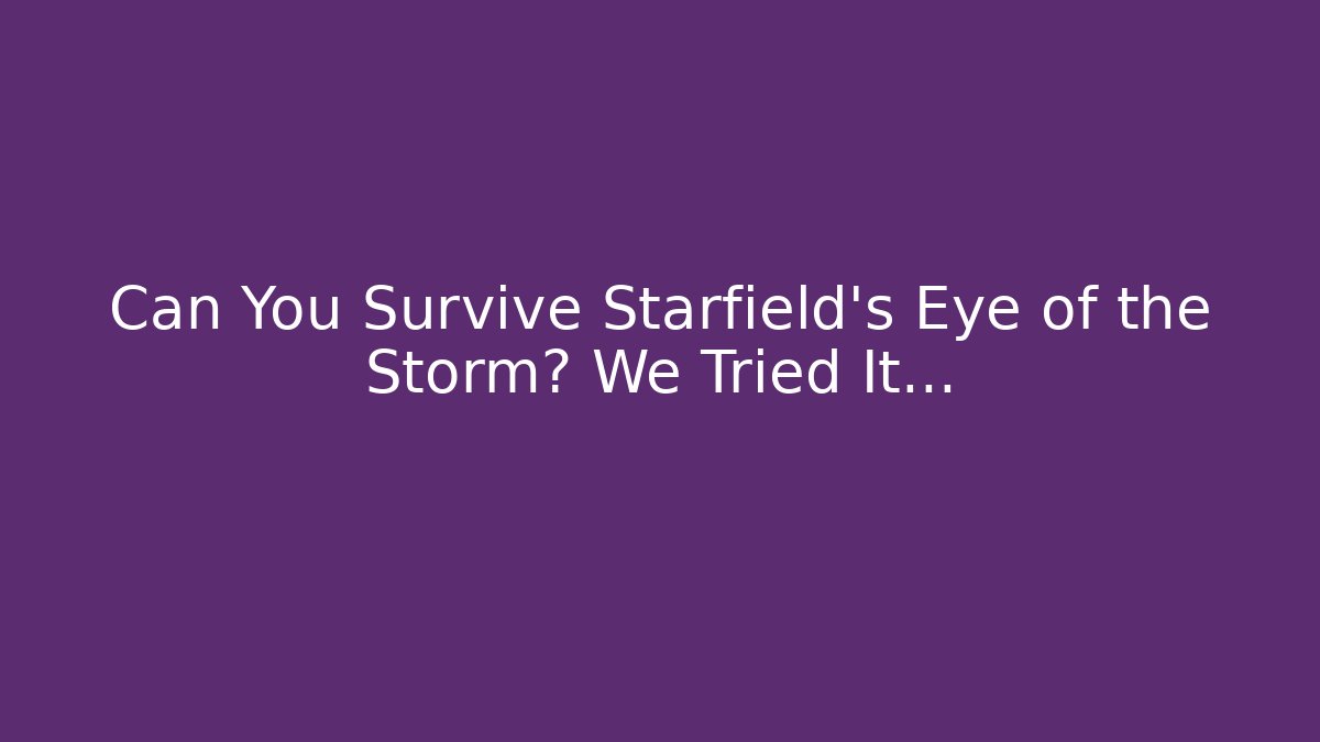 Can You Survive Starfield's Eye of the Storm? We Tried It...