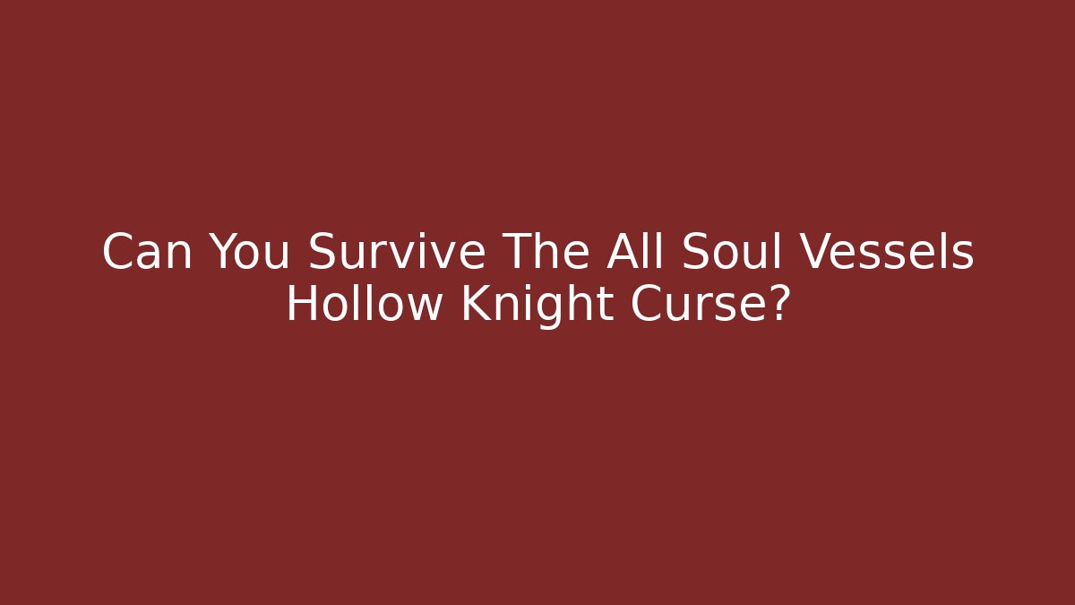 Can You Survive The All Soul Vessels Hollow Knight Curse?
