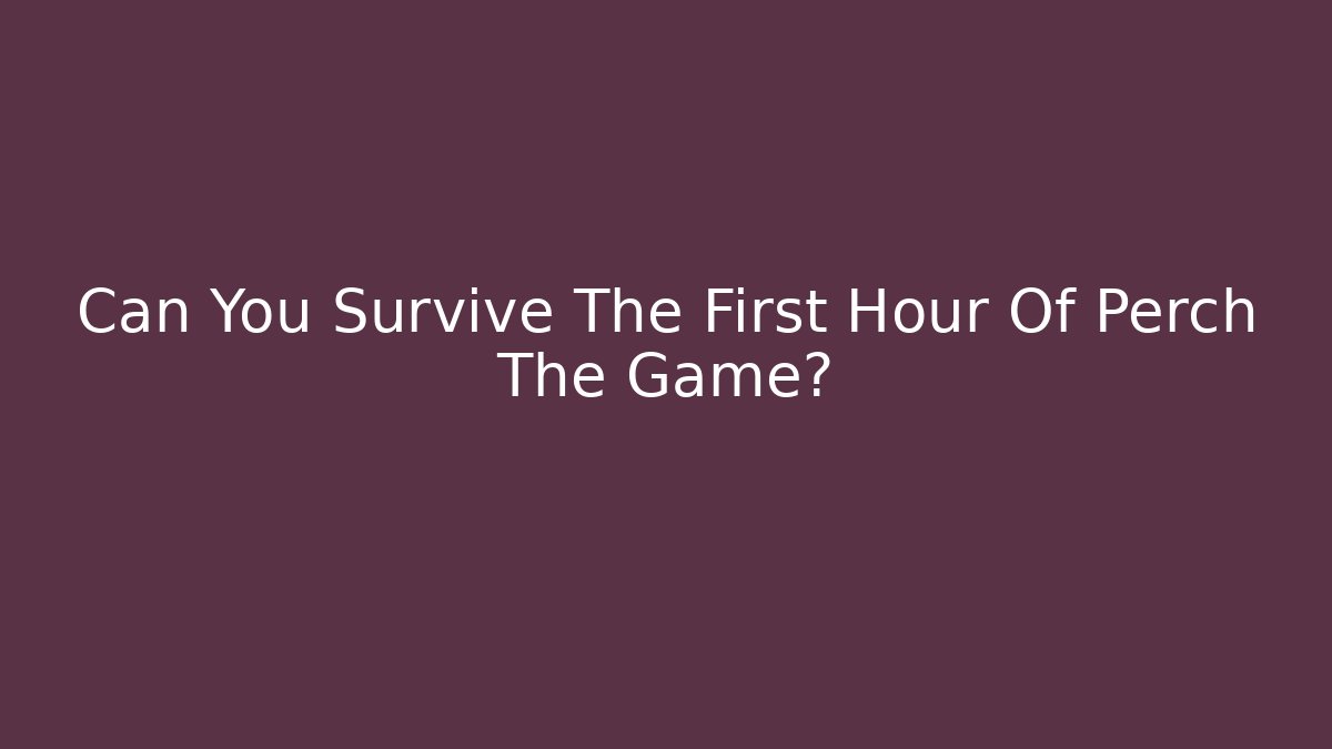 Can You Survive The First Hour Of Perch The Game?