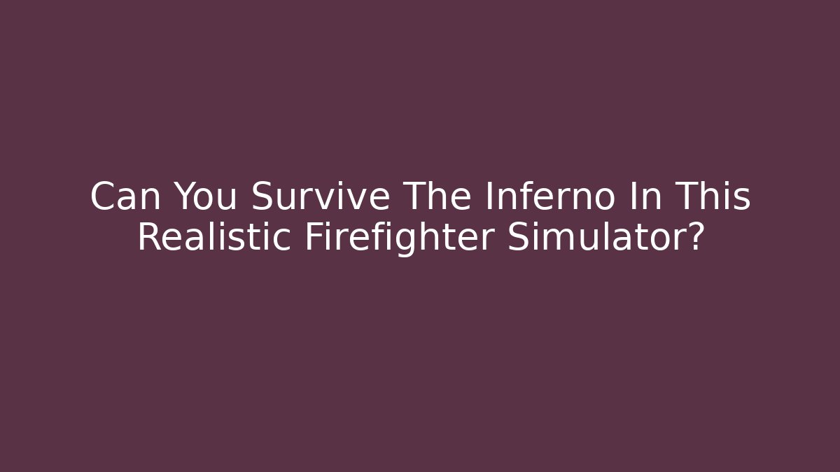 Can You Survive The Inferno In This Realistic Firefighter Simulator?