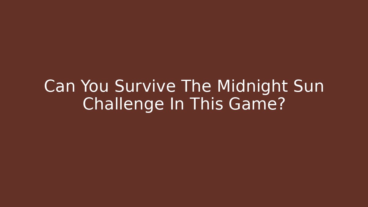 Can You Survive The Midnight Sun Challenge In This Game?