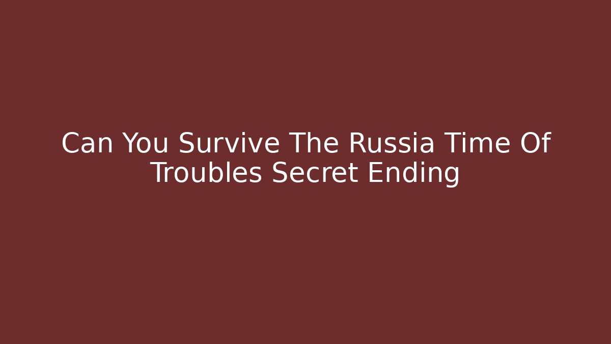 Can You Survive The Russia Time Of Troubles Secret Ending