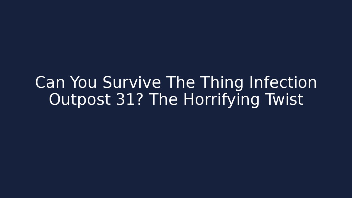 Can You Survive The Thing Infection Outpost 31? The Horrifying Twist
