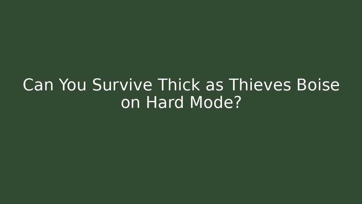 Can You Survive Thick as Thieves Boise on Hard Mode?