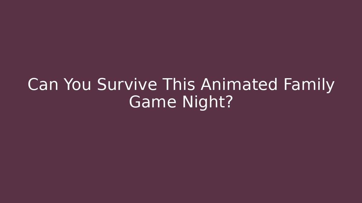 Can You Survive This Animated Family Game Night?