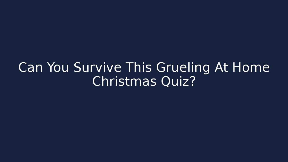 Can You Survive This Grueling At Home Christmas Quiz?