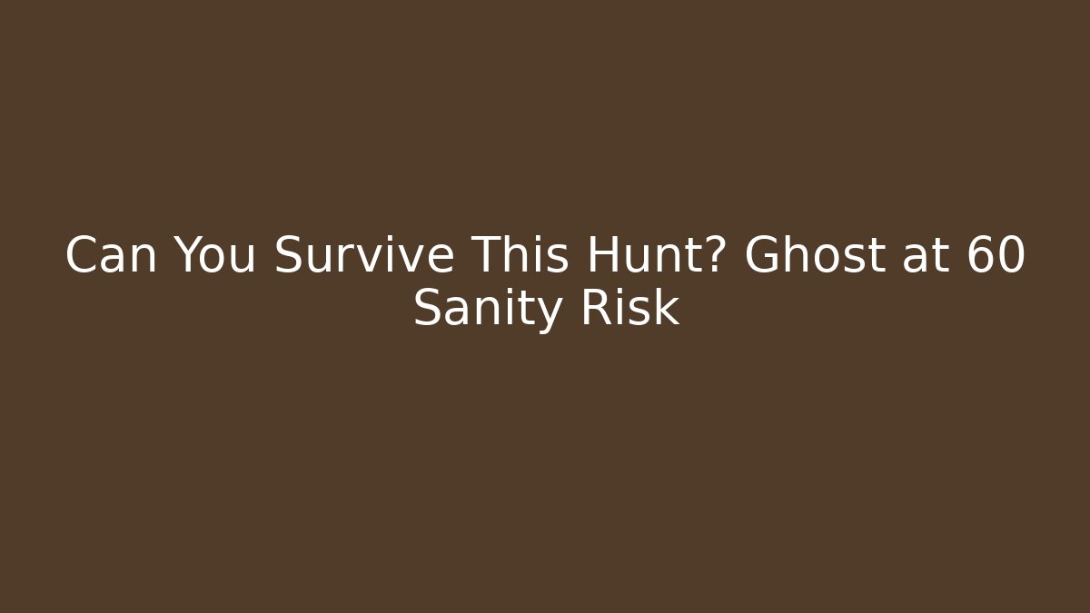Can You Survive This Hunt? Ghost at 60 Sanity Risk