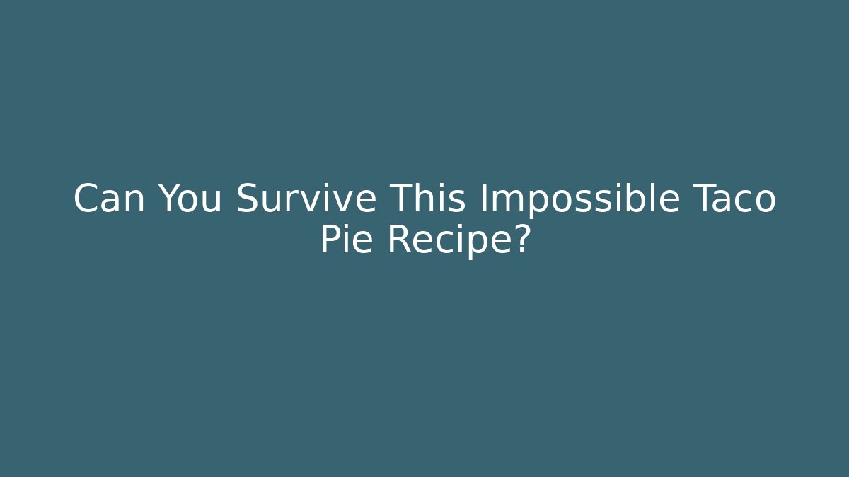 Can You Survive This Impossible Taco Pie Recipe?