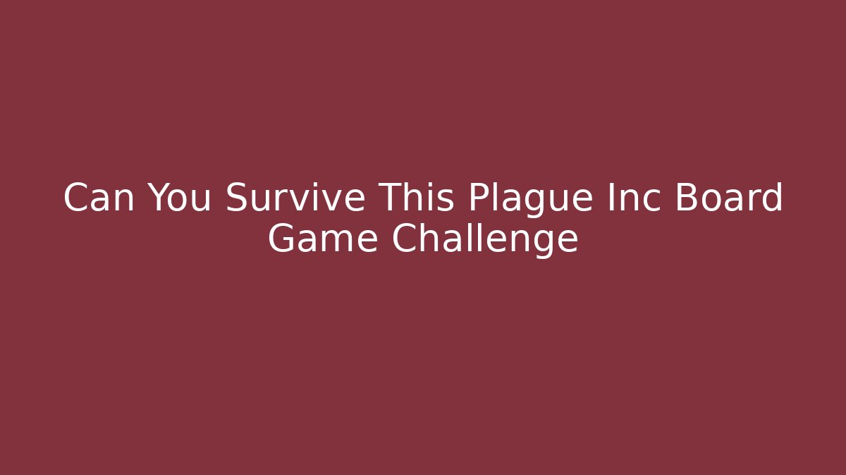 Can You Survive This Plague Inc Board Game Challenge