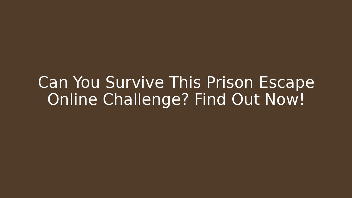 Can You Survive This Prison Escape Online Challenge? Find Out Now!